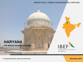 For updated information, please visit www.ibef.org November 2018
HARYANA
THE BREAD BASKET OF INDIA
SHEIKH CHILLI TOMB IN KURUKSHETRA, HARYANA
 