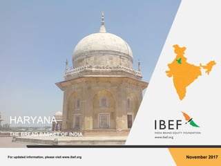 For updated information, please visit www.ibef.org November 2017
HARYANA
THE BREAD BASKET OF INDIA
 