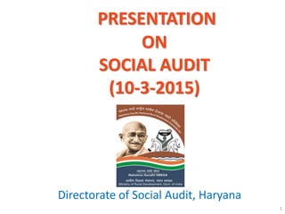 PRESENTATION
ON
SOCIAL AUDIT
(10-3-2015)
Directorate of Social Audit, Haryana
1
 