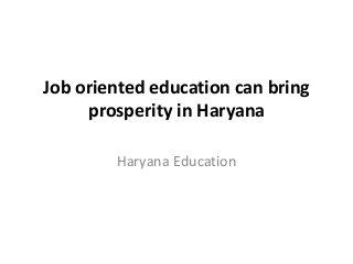 Job oriented education can bring 
prosperity in Haryana 
Haryana Education 
 