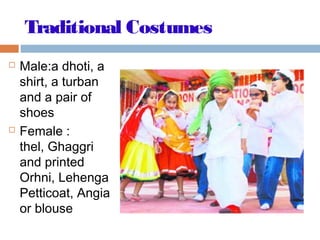 Traditional Costumes
 Male:a dhoti, a
shirt, a turban
and a pair of
shoes
 Female :
thel, Ghaggri
and printed
Orhni, Lehenga
Petticoat, Angia
or blouse
 