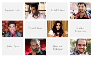 Parvesh Rana Sonika
Kaliraman
Randeep Huda Sushil Kumar
Arvind Gaur Deepak
Dobriyal
 