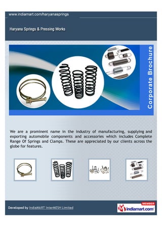 We are a prominent name in the industry of manufacturing, supplying and
exporting automobile components and accessories which includes Complete
Range Of Springs and Clamps. These are appreciated by our clients across the
globe for features.
 