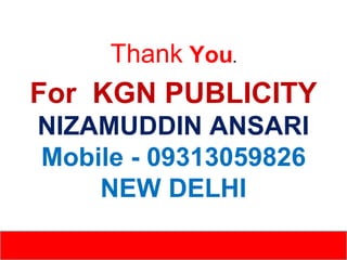 Thank You.

For KGN PUBLICITY
NIZAMUDDIN ANSARI
Mobile - 09313059826
NEW DELHI

 