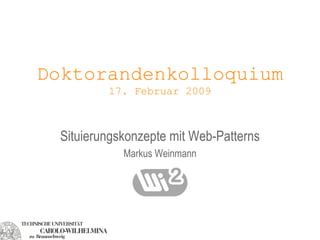 Doktorandenkolloquium 17. Februar 2009 Situierungskonzepte mit Web-Patterns Markus Weinmann 