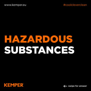 HAZARDOUS
SUBSTANCES
www.kemper.eu #coolcleverclean
swipe for answer
 