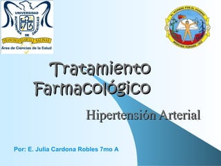 Tratamiento Farmacológico Hipertensi ó n Arterial Por: E. Julia Cardona Robles 7mo A 