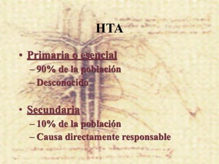 HTA
• Primaria o esencial
  – 90% de la población
  – Desconocido

• Secundaria
  – 10% de la población
  – Causa directamente responsable
 