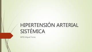 HIPERTENSIÓN ARTERIAL
SISTÉMICA
MPSS Miguel Torres
 
