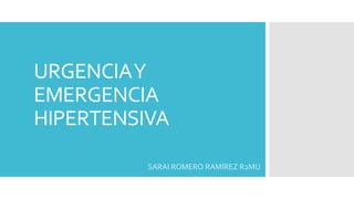 URGENCIAY
EMERGENCIA
HIPERTENSIVA
SARAI ROMERO RAMÍREZ R2MU
 