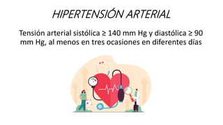 HIPERTENSIÓN ARTERIAL
Tensión arterial sistólica ≥ 140 mm Hg y diastólica ≥ 90
mm Hg, al menos en tres ocasiones en diferentes días
 