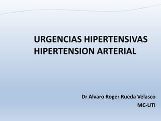 Dr Alvaro Roger Rueda Velasco
MC-UTI
URGENCIAS HIPERTENSIVAS
HIPERTENSION ARTERIAL
 