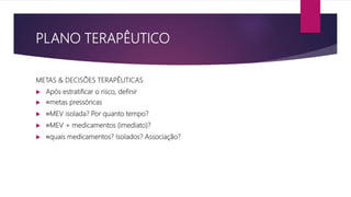 PLANO TERAPÊUTICO
METAS & DECISÕES TERAPÊUTICAS
 Após estratificar o risco, definir
 ੦metas pressóricas
 ੦MEV isolada? Por quanto tempo?
 ੦MEV + medicamentos (imediato)?
 ੦quais medicamentos? Isolados? Associação?
 