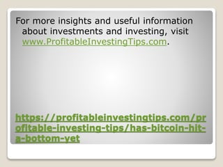 https://profitableinvestingtips.com/pr
ofitable-investing-tips/has-bitcoin-hit-
a-bottom-yet
For more insights and useful information
about investments and investing, visit
www.ProfitableInvestingTips.com.
 