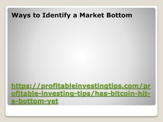 https://profitableinvestingtips.com/pr
ofitable-investing-tips/has-bitcoin-hit-
a-bottom-yet
Ways to Identify a Market Bottom
 
