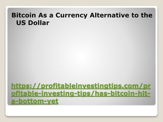 https://profitableinvestingtips.com/pr
ofitable-investing-tips/has-bitcoin-hit-
a-bottom-yet
Bitcoin As a Currency Alternative to the
US Dollar
 
