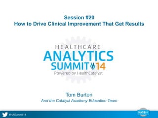 Session #20 
How to Drive Clinical Improvement That Get Results 
Tom Burton 
And the Catalyst Academy Education Team 
 