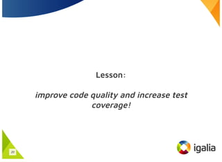 Lesson:
improve code quality and increase test
coverage!
20
 