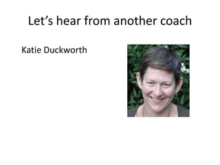 Let’s hear from another coach	Katie Duckworth