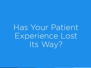 Has Your Patient
Experience Lost  
Its Way?
 