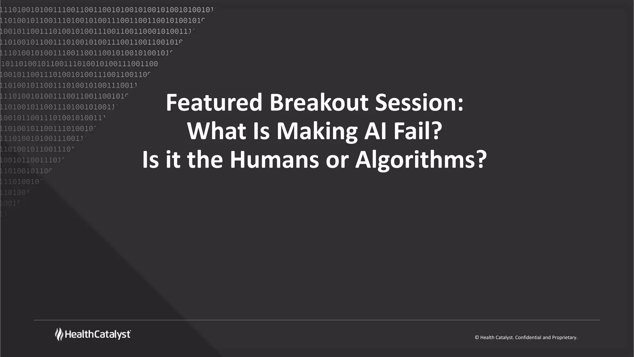 © Health Catalyst. Confidential and Proprietary.
Featured Breakout Session:
What Is Making AI Fail?
Is it the Humans or Algorithms?
 