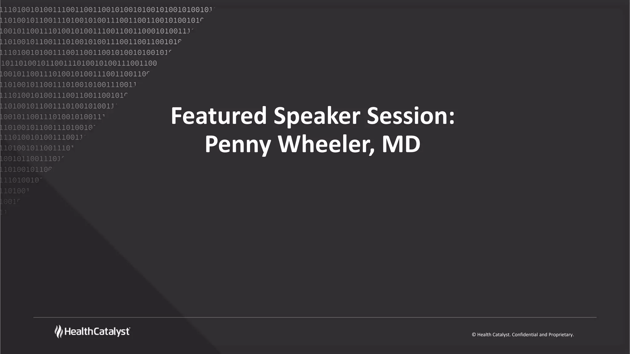 © Health Catalyst. Confidential and Proprietary.
Featured Speaker Session:
Penny Wheeler, MD
 