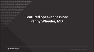 © Health Catalyst. Confidential and Proprietary.
Featured Speaker Session:
Penny Wheeler, MD
 