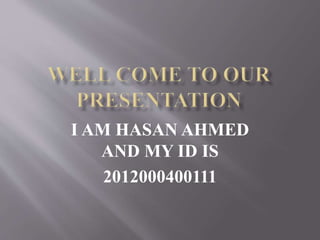 I AM HASAN AHMED
AND MY ID IS
2012000400111
 
