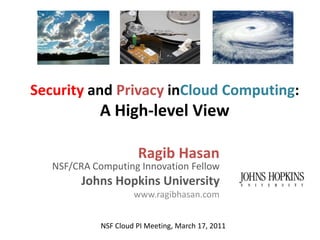 Security and Privacy inCloud Computing: A High-level View Ragib HasanNSF/CRA Computing Innovation Fellow Johns Hopkins University www.ragibhasan.com NSF Cloud PI Meeting, March 17, 2011 