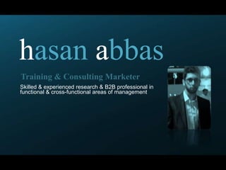 hasanabbas Training & Consulting Marketer Skilled& experienced research & B2Bprofessionalin functional & cross-functional areas of management 