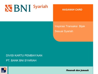 Amanah dan Jamaah
HASANAH CARD
Inspirasi Transaksi Bijak
Sesuai Syariah
DIVISI KARTU PEMBIAYAAN
PT. BANK BNI SYARIAH
 