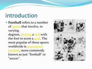 introduction
 Football refers to a number
 of sports that involve, to
 varying
 degrees, kicking a ball with
 the foot to...