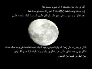 أتدري ماذا كان ينقصك ؟ إنه شيء بسيط جداً إنها حسنة واحدة فقط  000  ماذا ؟ نعم والله حسنة واحدة فقط نعم أتذكر يوم مررت على جيرانك ولم تلق عليهم السلام ؟ ليتك سلمت عليهم أتذكر يوم مررت على زميل لك ولم تتبسم في وجهه ؟ ليتك تبسمت فتبسمك في وجه أخيك صدقه أتذكر يوم وجدت أذى ملقى على الطريق ولم تزيله ؟ ليتك أزلته فإزالة الأذى  من الطريق شعبة من الإيمان . 