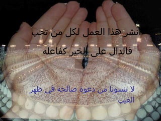 انشر هذا العمل لكل من تحب فالدال على الخير كفاعله لا تنسونا من دعوة صالحة في ظهر الغيب 