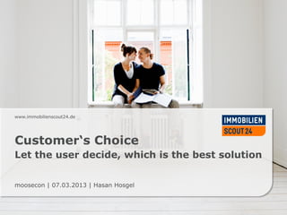www.immobilienscout24.de




Customer‘s Choice
Let the user decide, which is the best solution


moosecon | 07.03.2013 | Hasan Hosgel
 