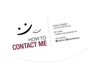 BER
               MO BILE NUM 28 3 60
                         6 28
               • 002 010
                         IL            m
                MY E-MA oaman@gmail.co
                 • hassan.n


       OW TO
                          ME            man
                 FOLLOW        HasanNo
                                       a
     H              IdeaCare


CO NTAC T ME
 