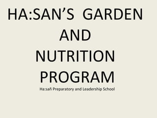 HA:SAN’S  GARDEN  AND  NUTRITION  PROGRAM Ha:sa ñ Preparatory and Leadership School 