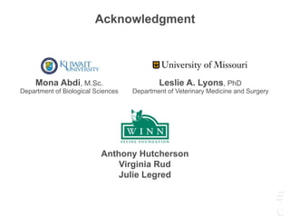 Leslie A. Lyons, PhD
Department of Veterinary Medicine and Surgery
Acknowledgment
Mona Abdi, M.Sc.
Department of Biological Sciences
Anthony Hutcherson
Virginia Rud
Julie Legred
 
