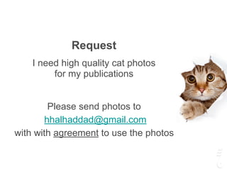 Request
I need high quality cat photos
for my publications
Please send photos to
hhalhaddad@gmail.com
with with agreement to use the photos
 