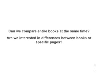 Can we compare entire books at the same time?
Are we interested in differences between books or
specific pages?
 