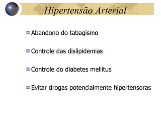 Hipertensão  Arterial Abandono do tabagismo Controle das dislipidemias Controle do diabetes mellitus Evitar drogas potencialmente hipertensoras 