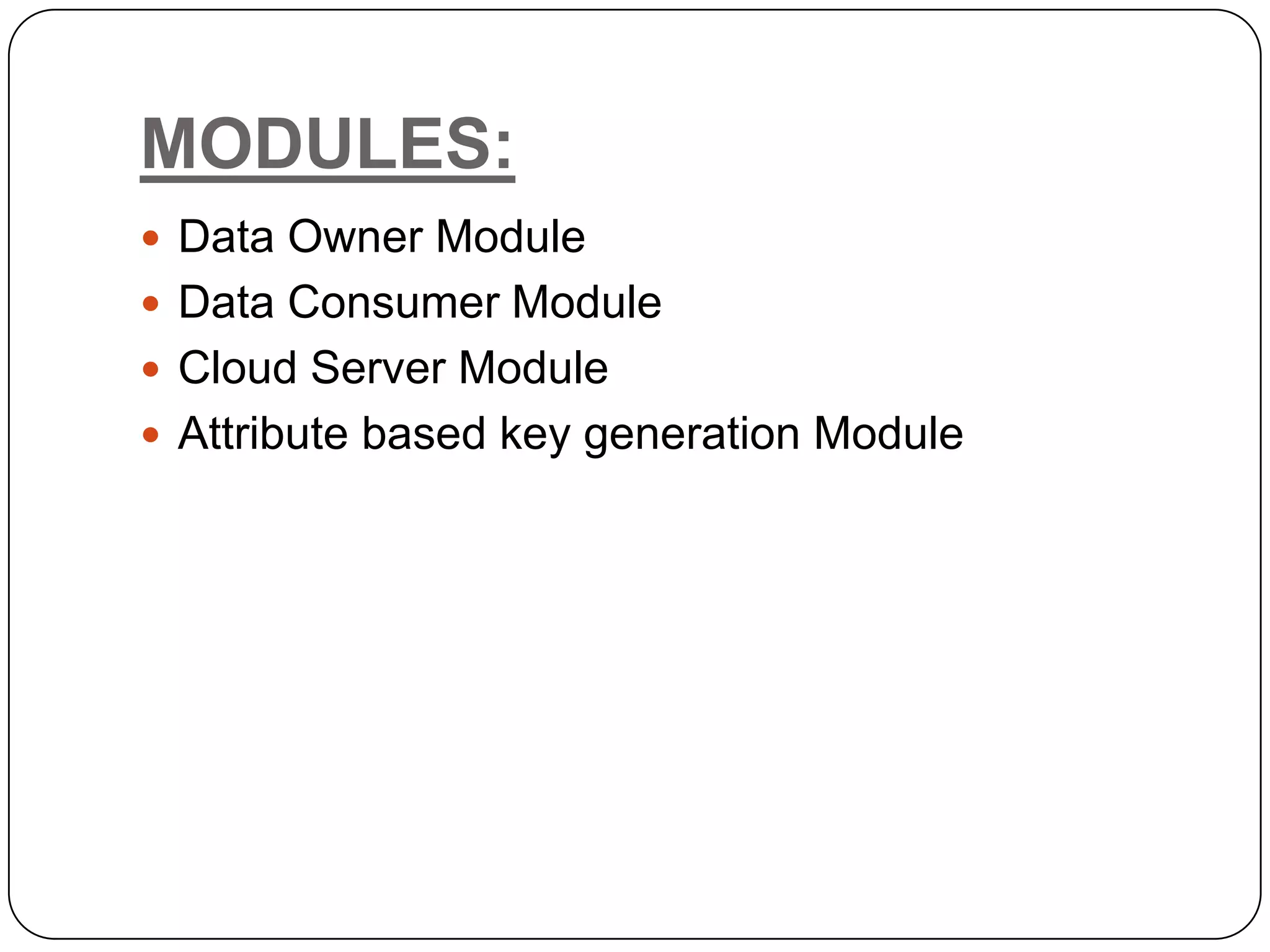 MODULES:  Data Owner Module  Data Consumer Module  Cloud Server Module  Attribute based key generation Module 