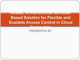 HASBE: A Hierarchical Attribute-
 Based Solution for Flexible and
Scalable Access Control in Cloud
           Computing
          PRESENTED BY
 