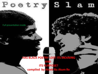 Full presentation inside




                    HAS BLACK POETRY LOST ITS MEANING
                                    AND
                               ITS PURPOSE?
                       compiled by Atyeb Ba Atum Re
 
