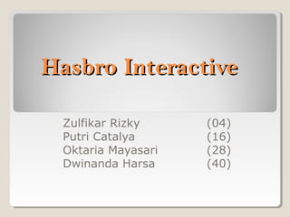 Hasbro Interactive
Zulfikar Rizky
Putri Catalya
Oktaria Mayasari
Dwinanda Harsa

(04)
(16)
(28)
(40)

 