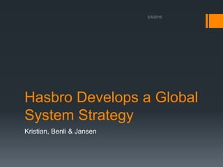 Hasbro Develops a Global
System Strategy
Kristian, Benli & Jansen
 