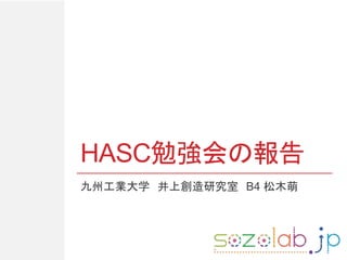 HASC勉強会の報告
九州工業大学 井上創造研究室 B4 松木萌
 