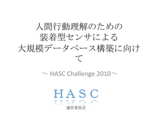 人間行動理解のための装着型センサによる大規模データベース構築に向けて ～ HASC Challenge 2010～ ＨＡＳＣ 運営委員会 