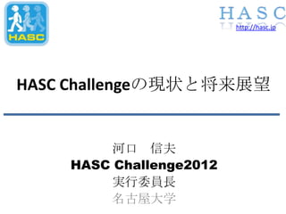 http://hasc.jp




HASC Challengeの現状と将来展望


         河口 信夫
    HASC Challenge2012
         実行委員長
         名古屋大学
 