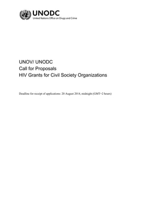 UNOV/ UNODC 
Call for Proposals 
HIV Grants for Civil Society Organizations 
Deadline for receipt of applications: 20 August 2014, midnight (GMT+2 hours) 
 